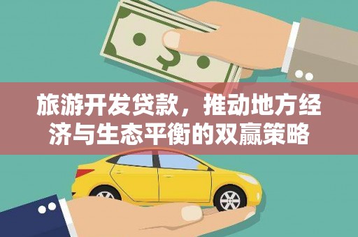 齐齐哈尔旅游开发贷款，推动地方经济与生态平衡的双赢策略