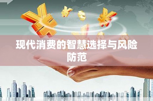 齐齐哈尔现代消费的智慧选择与风险防范