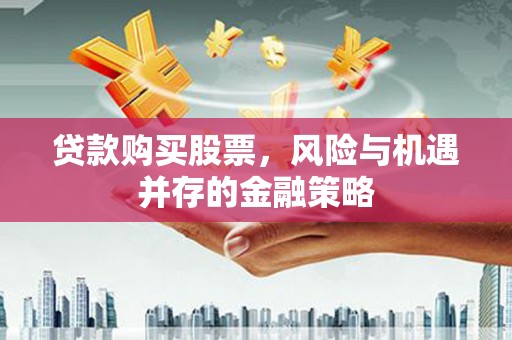 齐齐哈尔贷款购买股票，风险与机遇并存的金融策略