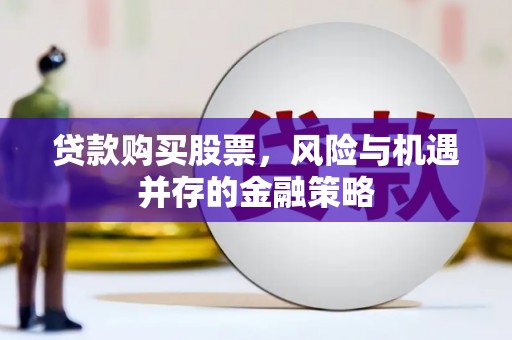 齐齐哈尔贷款购买股票，风险与机遇并存的金融策略