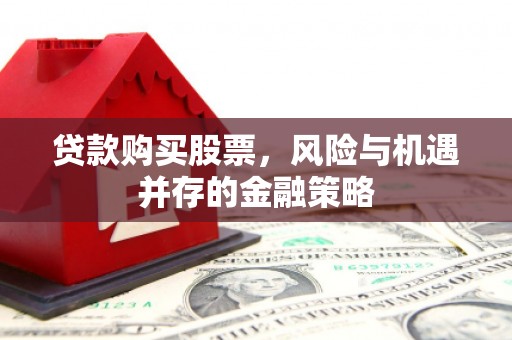 齐齐哈尔贷款购买股票，风险与机遇并存的金融策略