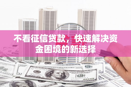 齐齐哈尔不看征信贷款，快速解决资金困境的新选择