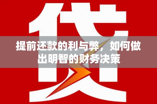 齐齐哈尔提前还款的利与弊，如何做出明智的财务决策