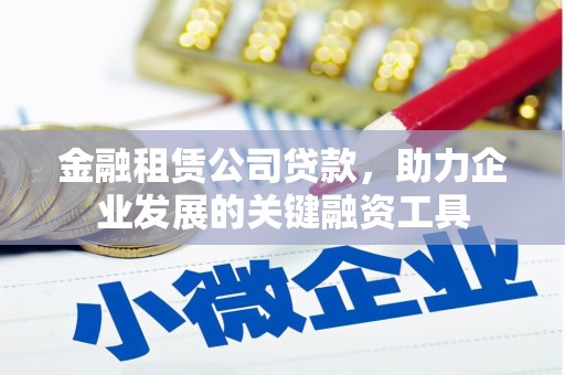 齐齐哈尔金融租赁公司贷款，助力企业发展的关键融资工具