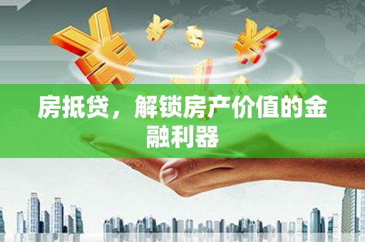 齐齐哈尔房抵贷，解锁房产价值的金融利器