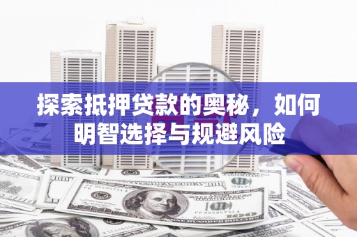 齐齐哈尔探索抵押贷款的奥秘，如何明智选择与规避风险
