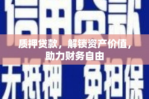 齐齐哈尔质押贷款，解锁资产价值，助力财务自由