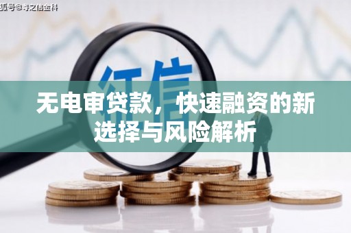 齐齐哈尔无电审贷款，快速融资的新选择与风险解析