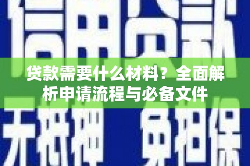 齐齐哈尔贷款需要什么材料？全面解析申请流程与必备文件