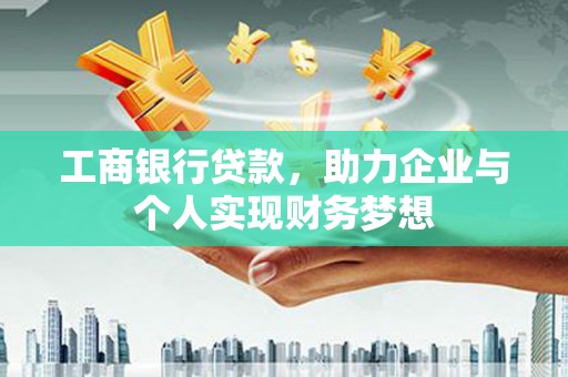 齐齐哈尔工商银行贷款，助力企业与个人实现财务梦想