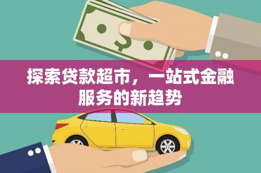 齐齐哈尔探索贷款超市，一站式金融服务的新趋势