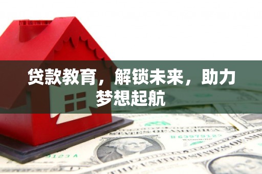 齐齐哈尔贷款教育，解锁未来，助力梦想起航
