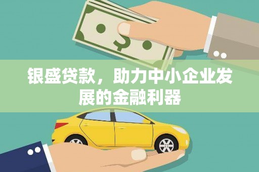 齐齐哈尔银盛贷款，助力中小企业发展的金融利器