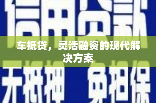 齐齐哈尔车抵贷，灵活融资的现代解决方案