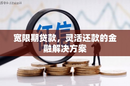 齐齐哈尔宽限期贷款，灵活还款的金融解决方案