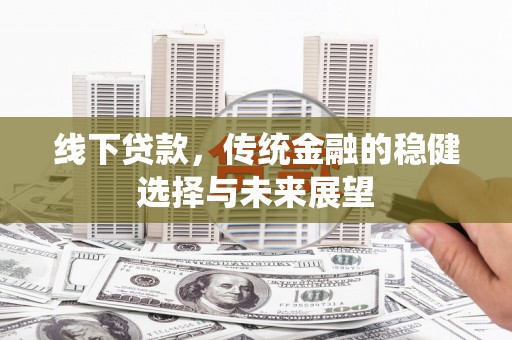 齐齐哈尔线下贷款，传统金融的稳健选择与未来展望