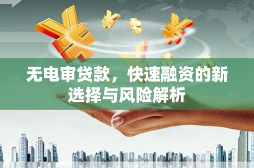 齐齐哈尔无电审贷款，快速融资的新选择与风险解析
