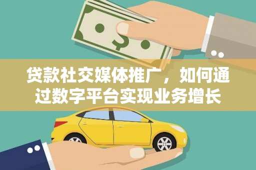 齐齐哈尔贷款社交媒体推广，如何通过数字平台实现业务增长