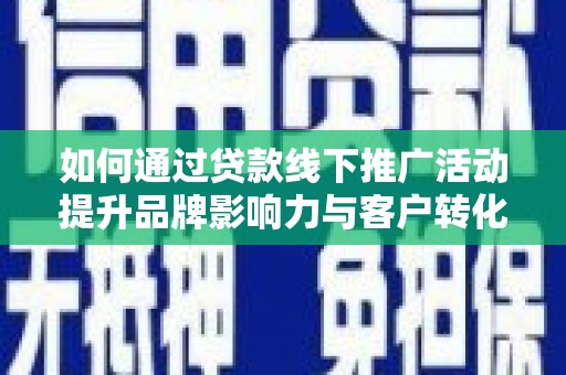 齐齐哈尔如何通过贷款线下推广活动提升品牌影响力与客户转化率