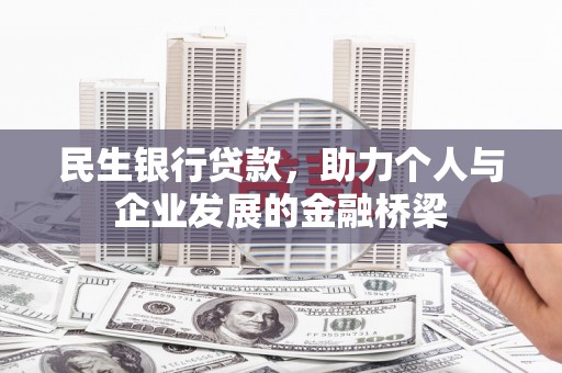 齐齐哈尔民生银行贷款，助力个人与企业发展的金融桥梁