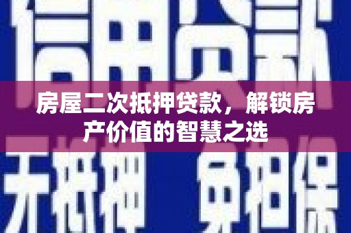 齐齐哈尔房屋二次抵押贷款，解锁房产价值的智慧之选