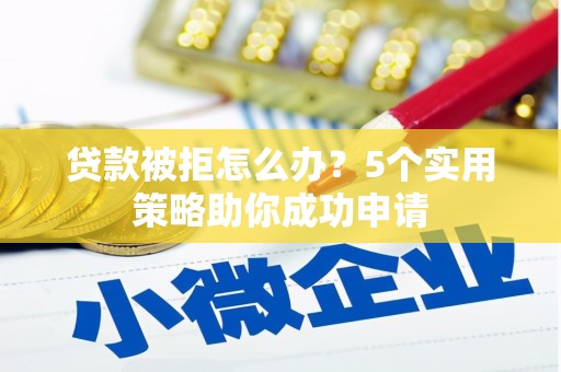 齐齐哈尔贷款被拒怎么办？5个实用策略助你成功申请