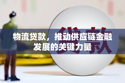 齐齐哈尔物流贷款，推动供应链金融发展的关键力量