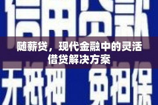 齐齐哈尔随薪贷，现代金融中的灵活借贷解决方案