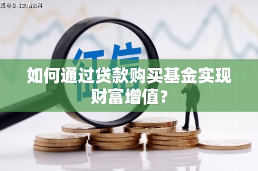 齐齐哈尔如何通过贷款购买基金实现财富增值？