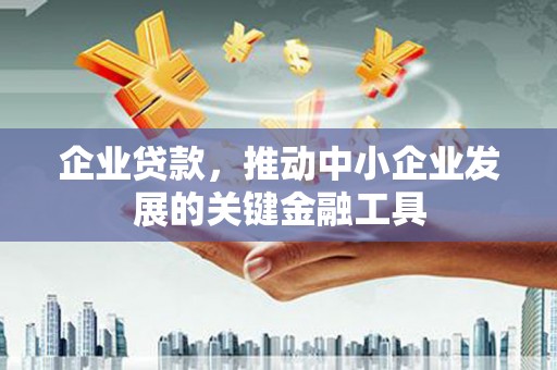 齐齐哈尔企业贷款，推动中小企业发展的关键金融工具