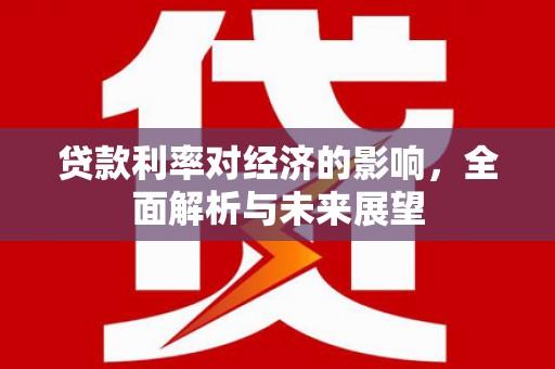 齐齐哈尔贷款利率对经济的影响，全面解析与未来展望