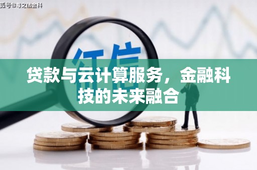 齐齐哈尔贷款与云计算服务，金融科技的未来融合