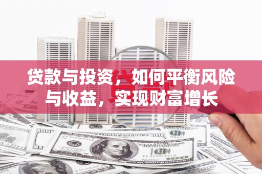 齐齐哈尔贷款与投资，如何平衡风险与收益，实现财富增长