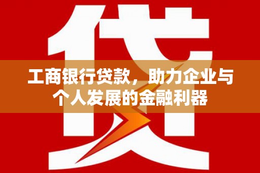 齐齐哈尔工商银行贷款，助力企业与个人发展的金融利器