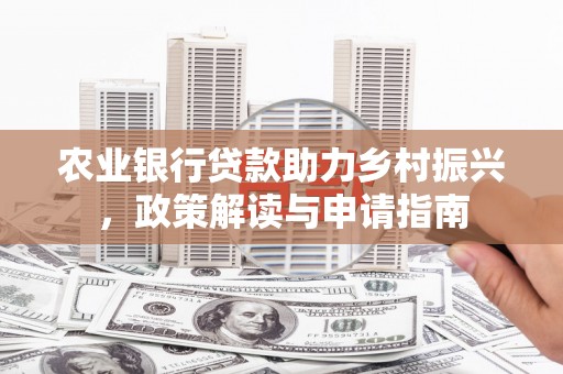 齐齐哈尔农业银行贷款助力乡村振兴，政策解读与申请指南