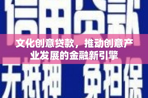 齐齐哈尔文化创意贷款，推动创意产业发展的金融新引擎
