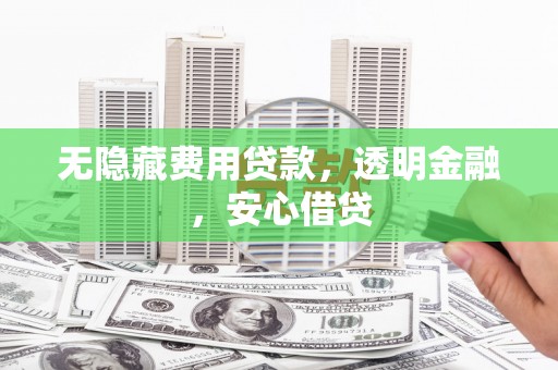 齐齐哈尔无隐藏费用贷款，透明金融，安心借贷