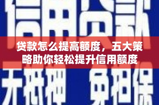 齐齐哈尔贷款怎么提高额度，五大策略助你轻松提升信用额度