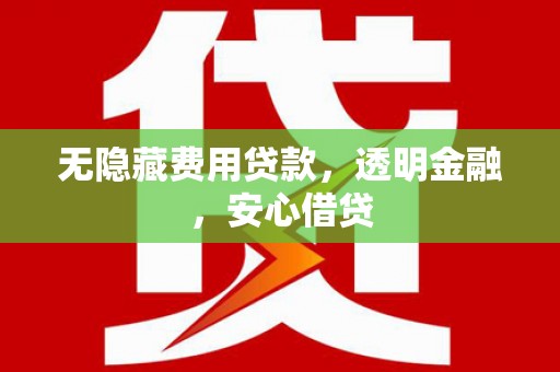 齐齐哈尔无隐藏费用贷款，透明金融，安心借贷