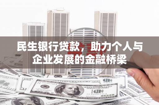 齐齐哈尔民生银行贷款，助力个人与企业发展的金融桥梁