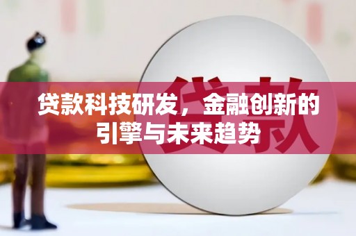 齐齐哈尔贷款科技研发，金融创新的引擎与未来趋势