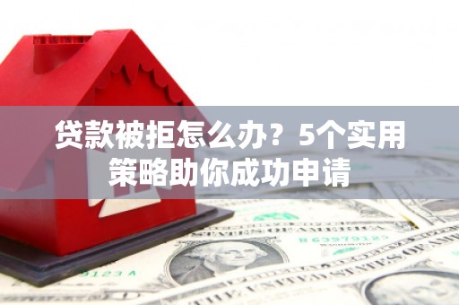 齐齐哈尔贷款被拒怎么办？5个实用策略助你成功申请