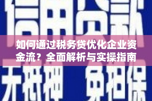 齐齐哈尔如何通过税务贷优化企业资金流？全面解析与实操指南