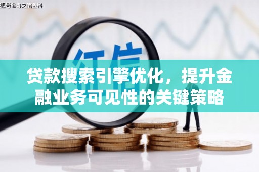 齐齐哈尔贷款搜索引擎优化，提升金融业务可见性的关键策略
