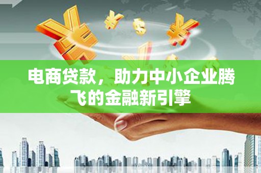 齐齐哈尔电商贷款，助力中小企业腾飞的金融新引擎