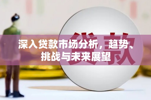 齐齐哈尔深入贷款市场分析，趋势、挑战与未来展望