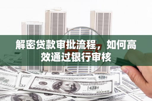 齐齐哈尔解密贷款审批流程，如何高效通过银行审核