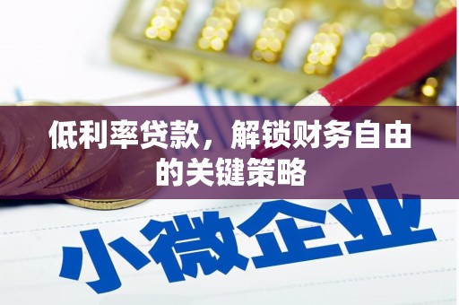 齐齐哈尔低利率贷款，解锁财务自由的关键策略