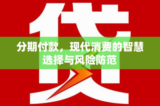 齐齐哈尔分期付款，现代消费的智慧选择与风险防范