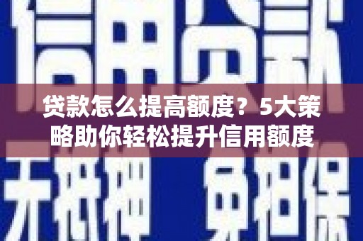 齐齐哈尔贷款怎么提高额度？5大策略助你轻松提升信用额度